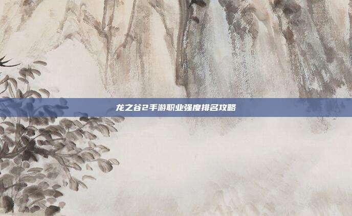 龙之谷2手游职业强度排名攻略