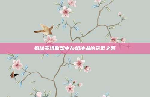揭秘英雄联盟中灰烬使者的获取之路