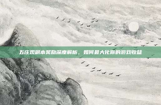 五庄观副本奖励深度解析,如何最大化你的游戏收益