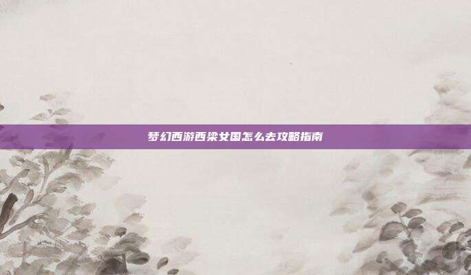 梦幻西游西梁女国怎么去攻略指南