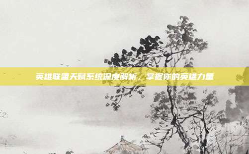 英雄联盟天赋系统深度解析，掌握你的英雄力量