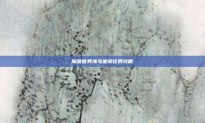 魔兽世界海马坐骑任务攻略