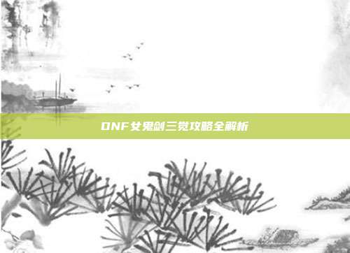 DNF女鬼剑三觉攻略全解析