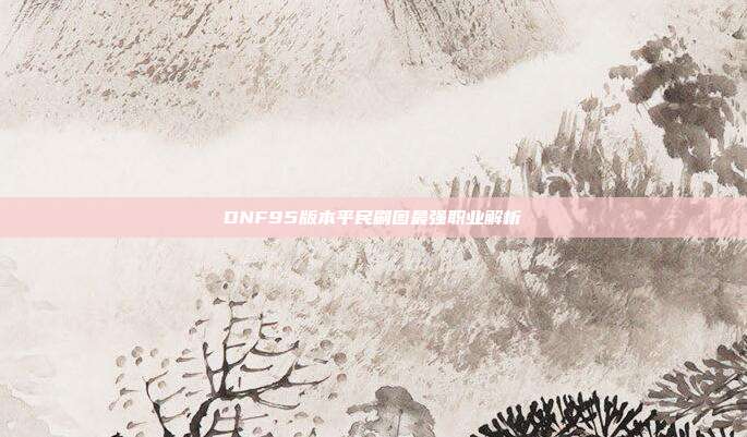 DNF95版本平民刷图最强职业解析