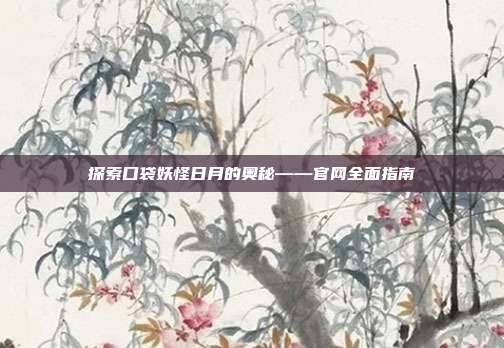 探索口袋妖怪日月的奥秘——官网全面指南
