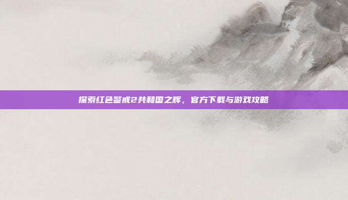 探索红色警戒2共和国之辉，官方下载与游戏攻略