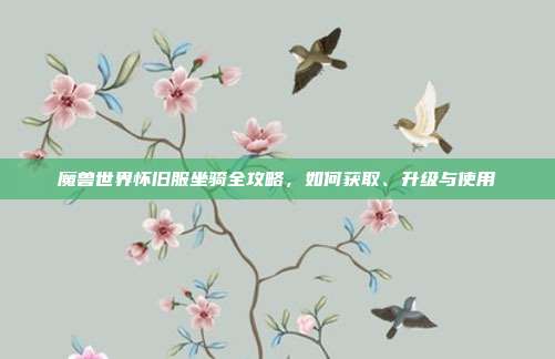 魔兽世界怀旧服坐骑全攻略,如何获取、升级与使用