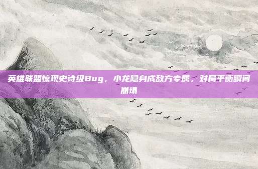 英雄联盟惊现史诗级Bug,小龙隐身成敌方专属,对局平衡瞬间崩塌