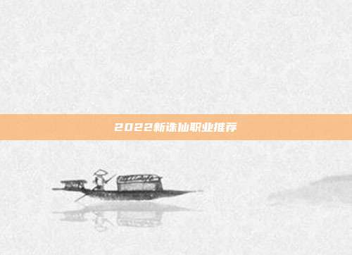 2022新诛仙职业推荐