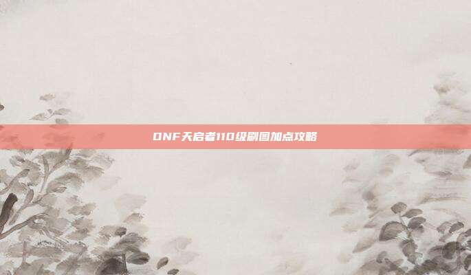 DNF天启者110级刷图加点攻略