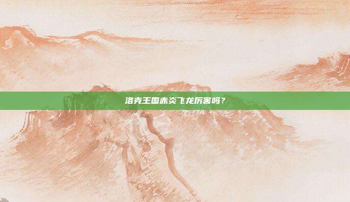 洛克王国赤炎飞龙厉害吗?