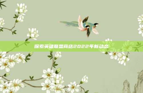 探索英雄联盟商店2022年新动态