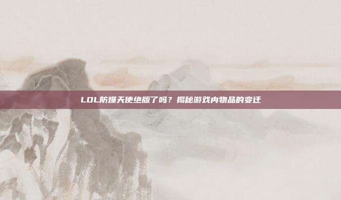 LOL防爆天使绝版了吗?揭秘游戏内物品的变迁