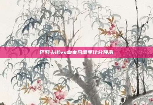巴列卡诺vs皇家马德里比分预测