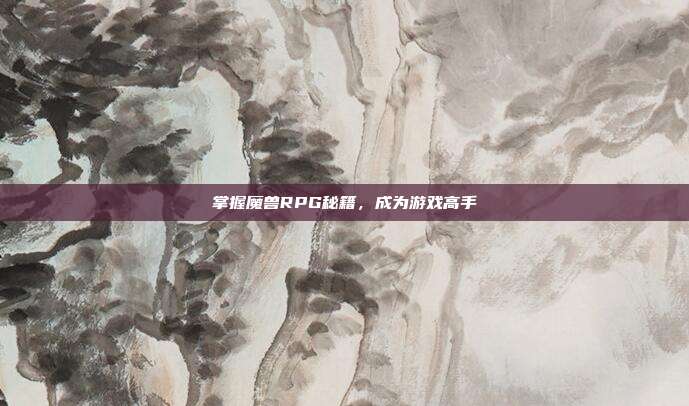 掌握魔兽RPG秘籍,成为游戏高手