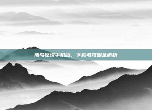 孤岛惊魂手机版,下载与攻略全解析