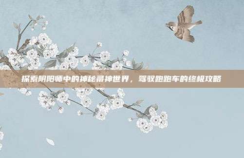 探索阴阳师中的神秘帚神世界，驾驭跑跑车的终极攻略