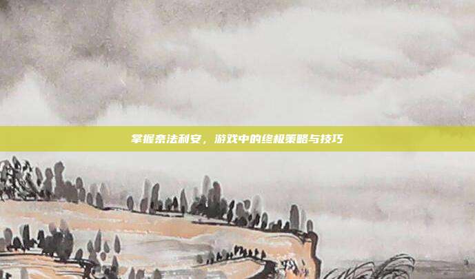 掌握奈法利安,游戏中的终极策略与技巧