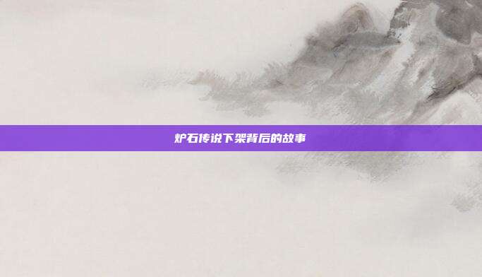 炉石传说下架背后的故事