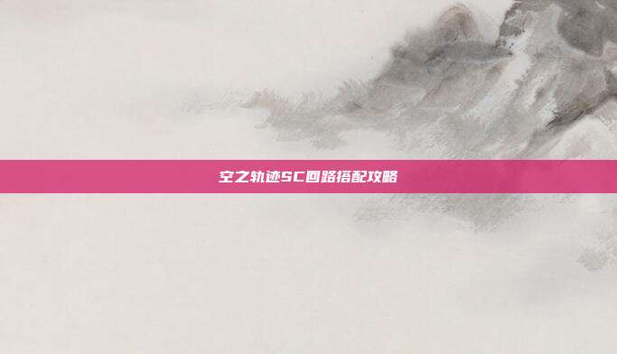 空之轨迹SC回路搭配攻略