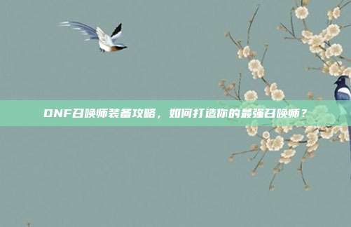 DNF召唤师装备攻略，如何打造你的最强召唤师？