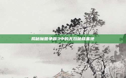 揭秘魔兽争霸3中的无敌秘籍基地