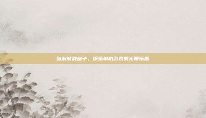 破解游戏盒子，探索单机游戏的无限乐趣