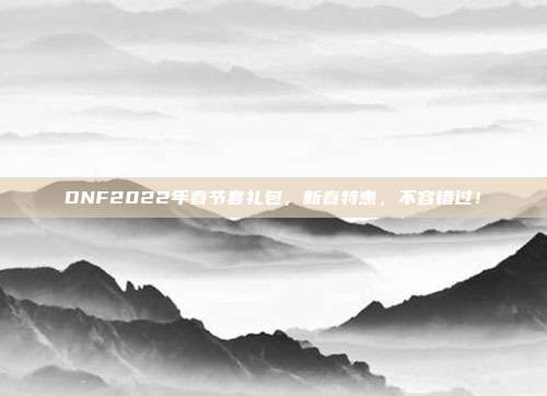 DNF2022年春节套礼包,新春特惠,不容错过!