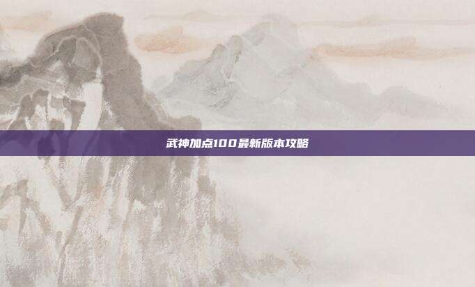 武神加点100最新版本攻略