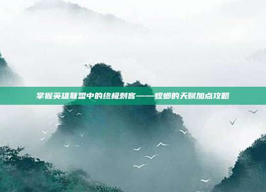 掌握英雄联盟中的终极刺客——螳螂的天赋加点攻略