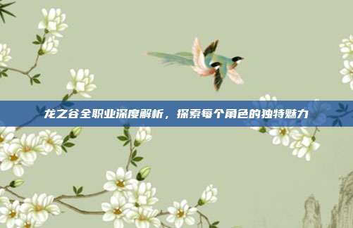 龙之谷全职业深度解析，探索每个角色的独特魅力