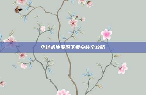 绝地求生亚服下载安装全攻略