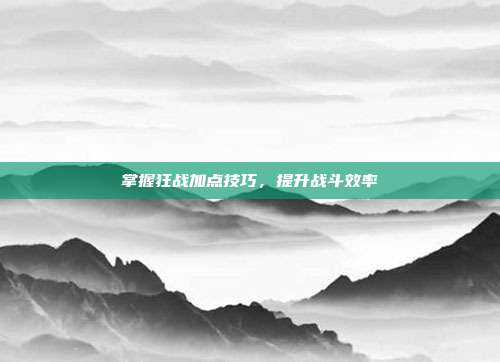 掌握狂战加点技巧，提升战斗效率