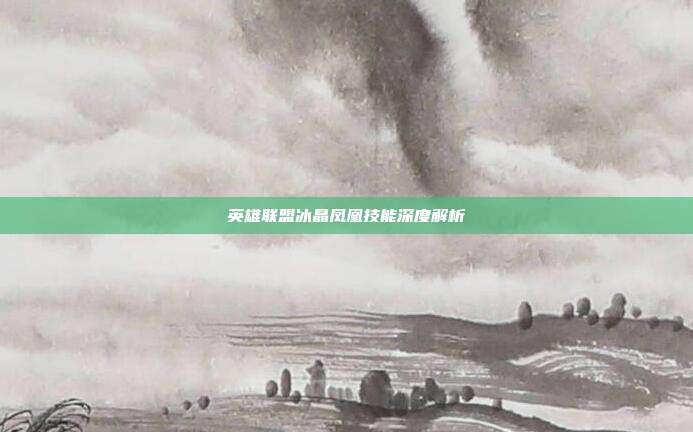 英雄联盟冰晶凤凰技能深度解析