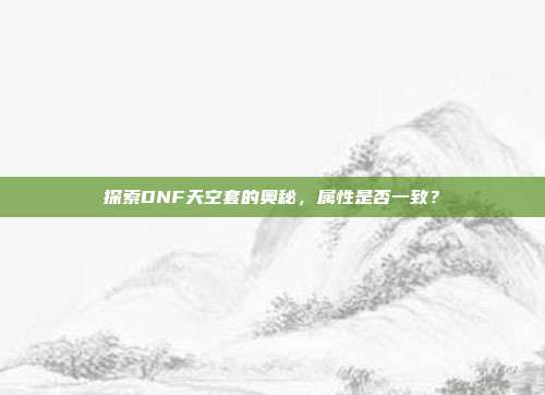 探索DNF天空套的奥秘，属性是否一致？