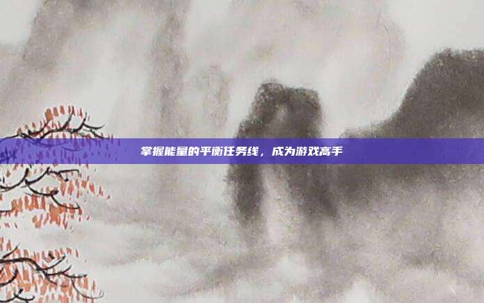 掌握能量的平衡任务线,成为游戏高手
