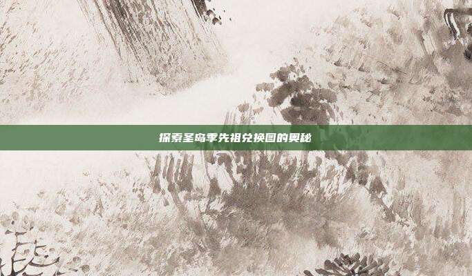 探索圣岛季先祖兑换图的奥秘