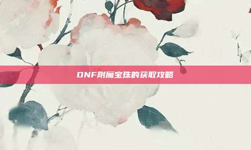 DNF附魔宝珠的获取攻略