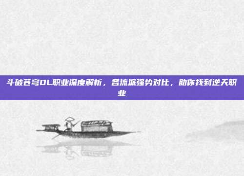 斗破苍穹OL职业深度解析,各流派强势对比,助你找到逆天职业