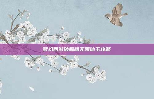梦幻西游破解版无限仙玉攻略