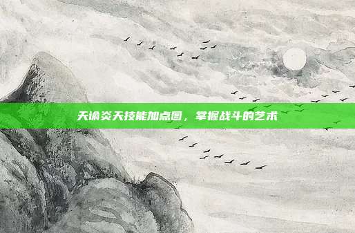 天谕炎天技能加点图,掌握战斗的艺术
