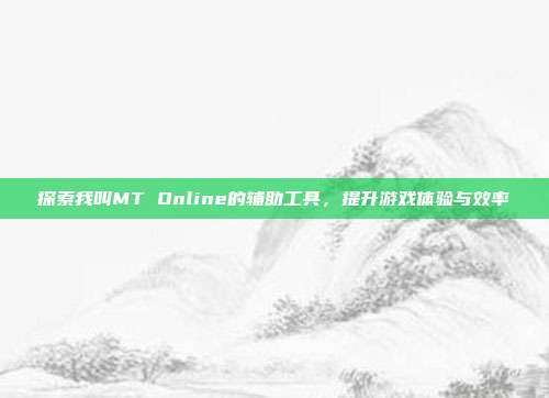 探索我叫MT Online的辅助工具，提升游戏体验与效率