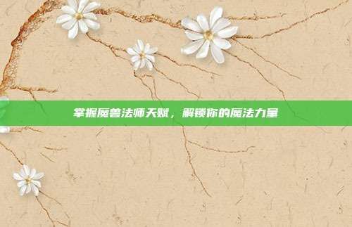 掌握魔兽法师天赋,解锁你的魔法力量