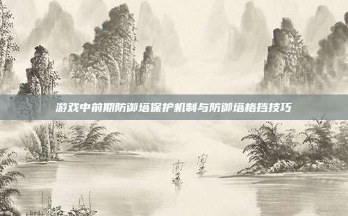 游戏中前期防御塔保护机制与防御塔格挡技巧