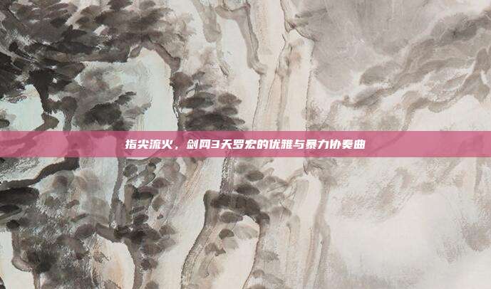 指尖流火，剑网3天罗宏的优雅与暴力协奏曲