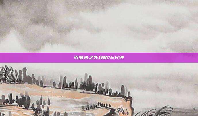 克罗米之死攻略15分钟