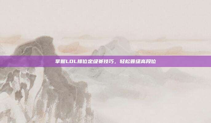 掌握LOL排位定级赛技巧,轻松晋级高段位