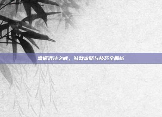 掌握混沌之戒,游戏攻略与技巧全解析