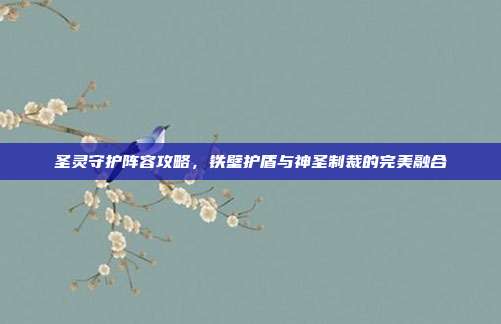 圣灵守护阵容攻略，铁壁护盾与神圣制裁的完美融合