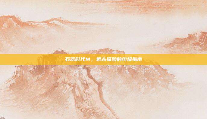 石器时代M,远古探险的终极指南